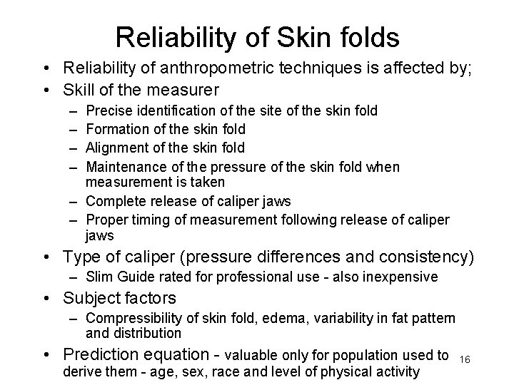 Reliability of Skin folds • Reliability of anthropometric techniques is affected by; • Skill