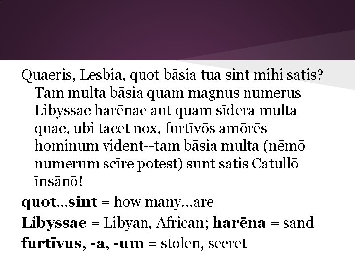 Quaeris, Lesbia, quot bāsia tua sint mihi satis? Tam multa bāsia quam magnus numerus