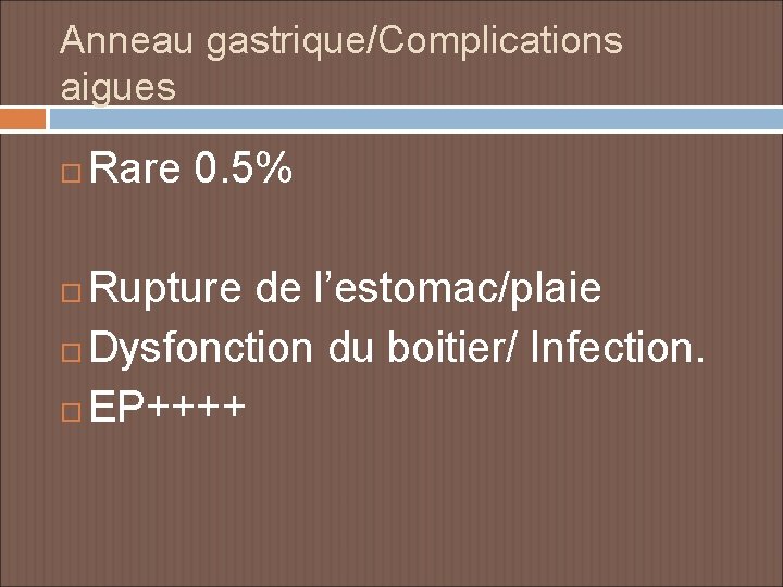 Anneau gastrique/Complications aigues Rare 0. 5% Rupture de l’estomac/plaie Dysfonction du boitier/ Infection. EP++++