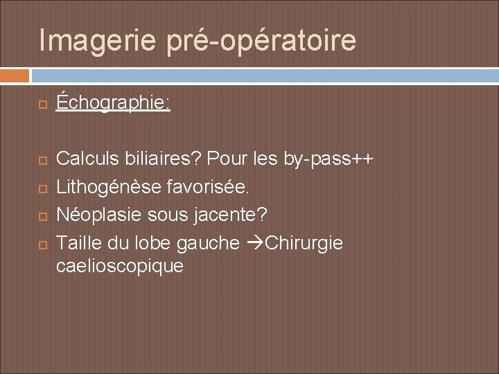 Imagerie pré-opératoire Échographie: Calculs biliaires? Pour les by-pass++ Lithogénèse favorisée. Néoplasie sous jacente? Taille