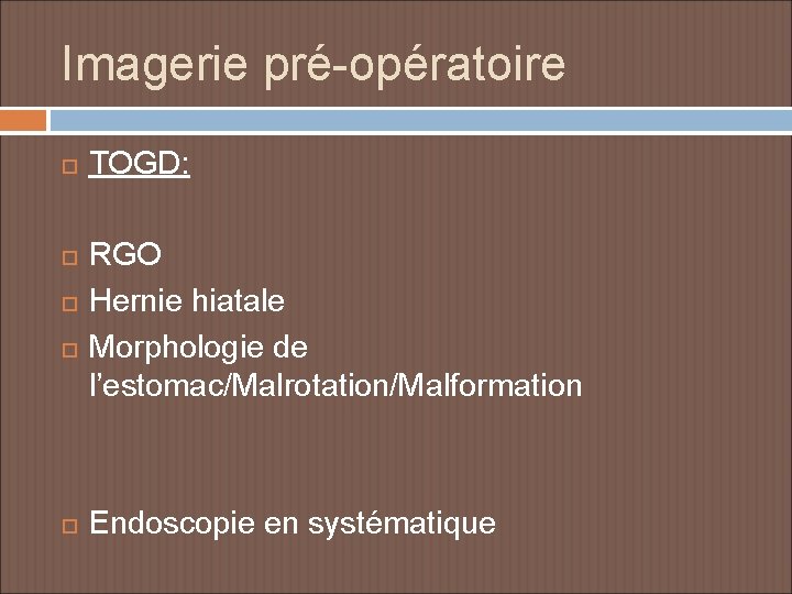 Imagerie pré-opératoire TOGD: RGO Hernie hiatale Morphologie de l’estomac/Malrotation/Malformation Endoscopie en systématique 