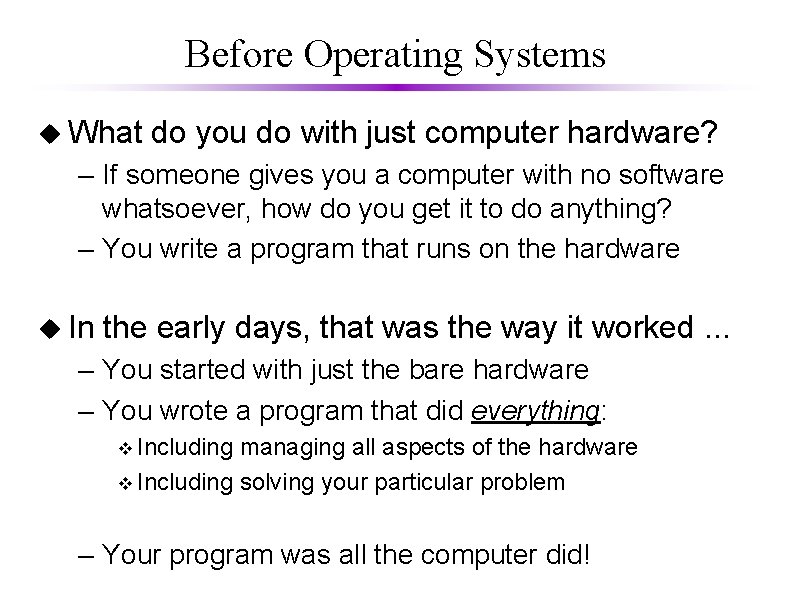 Before Operating Systems u What do you do with just computer hardware? – If
