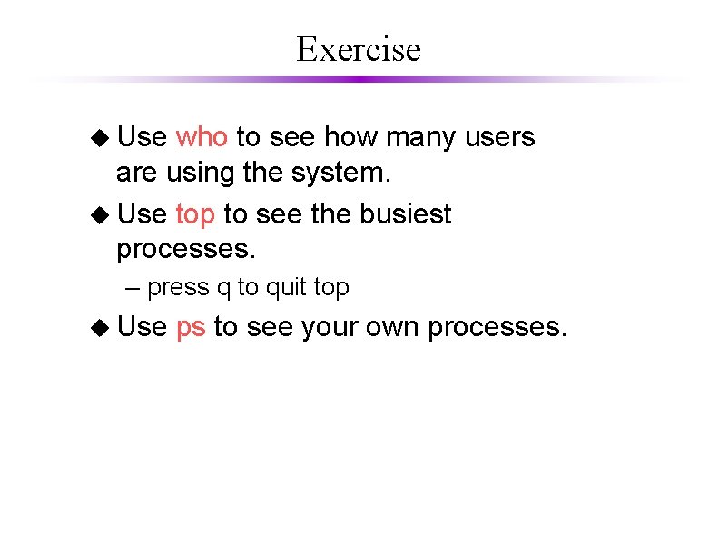 Exercise u Use who to see how many users are using the system. u