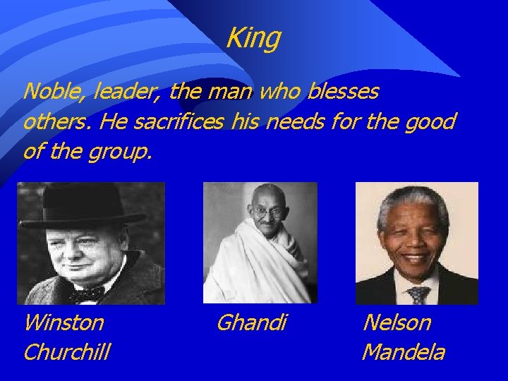 King Noble, leader, the man who blesses others. He sacrifices his needs for the