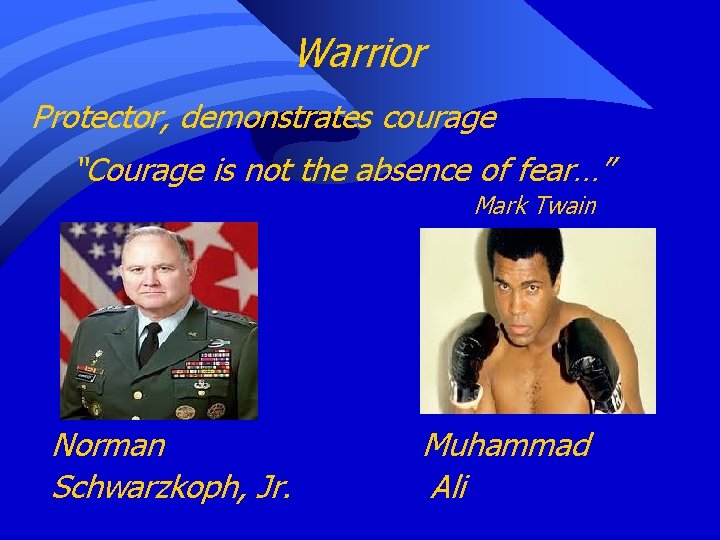 Warrior Protector, demonstrates courage “Courage is not the absence of fear…” Mark Twain Norman