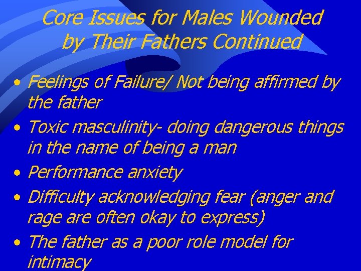 Core Issues for Males Wounded by Their Fathers Continued • Feelings of Failure/ Not