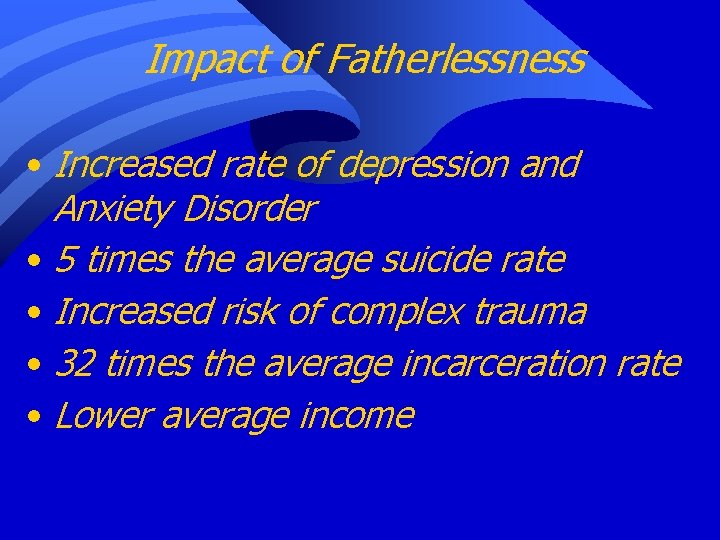 Impact of Fatherlessness • Increased rate of depression and Anxiety Disorder • 5 times