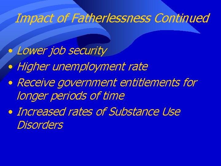 Impact of Fatherlessness Continued • Lower job security • Higher unemployment rate • Receive