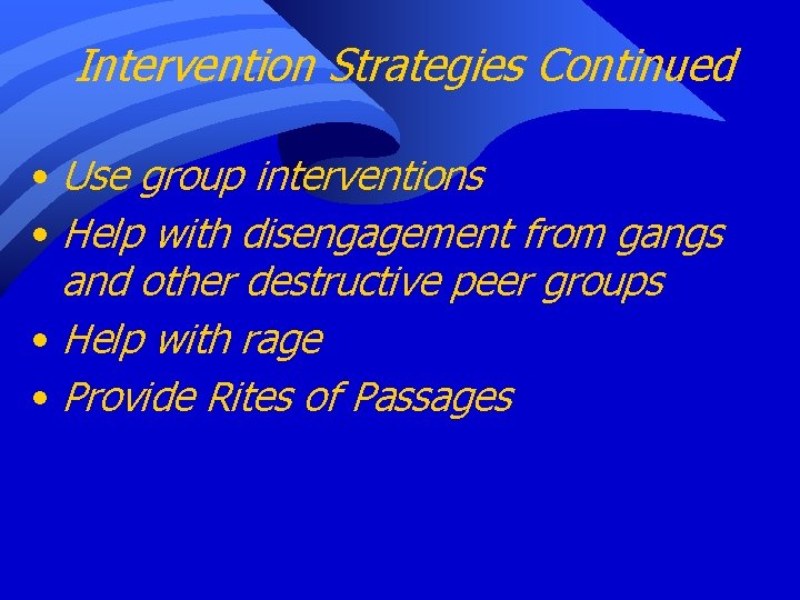 Intervention Strategies Continued • Use group interventions • Help with disengagement from gangs and