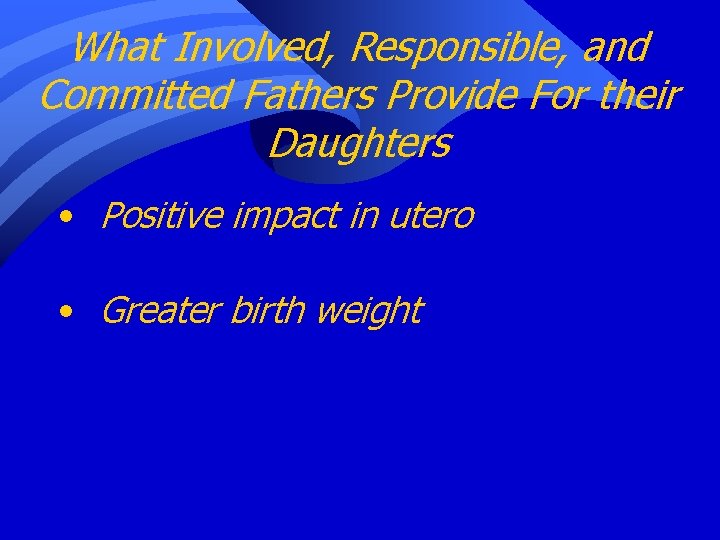 What Involved, Responsible, and Committed Fathers Provide For their Daughters • Positive impact in