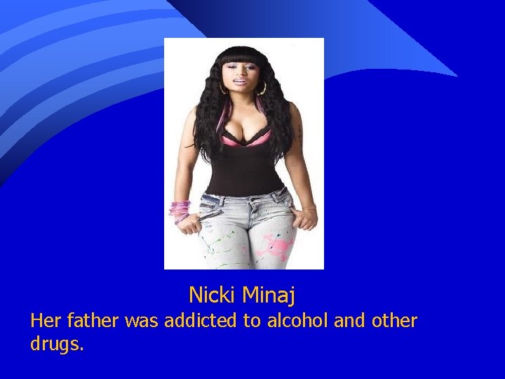 Nicki Minaj Her father was addicted to alcohol and other drugs. 