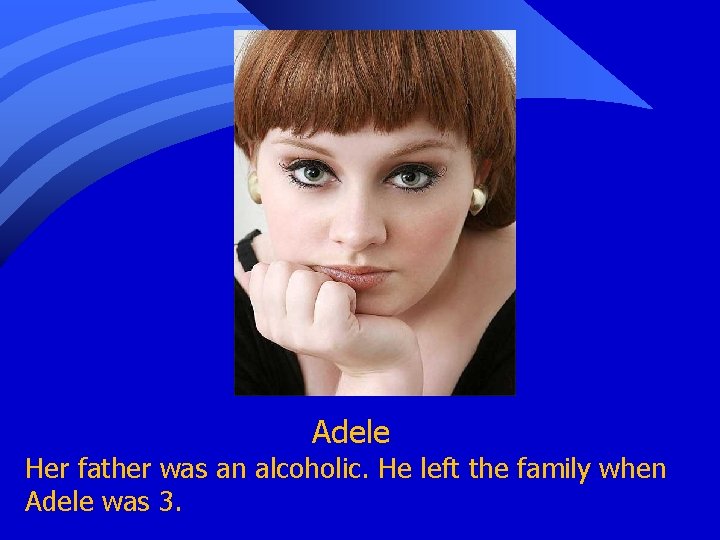 Adele Her father was an alcoholic. He left the family when Adele was 3.