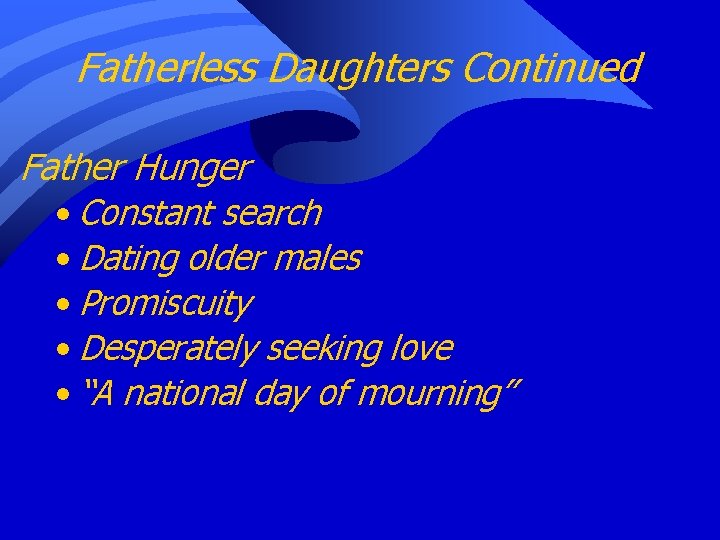 Fatherless Daughters Continued Father Hunger • Constant search • Dating older males • Promiscuity