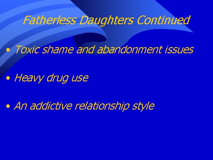 Fatherless Daughters Continued • Toxic shame and abandonment issues • Heavy drug use •