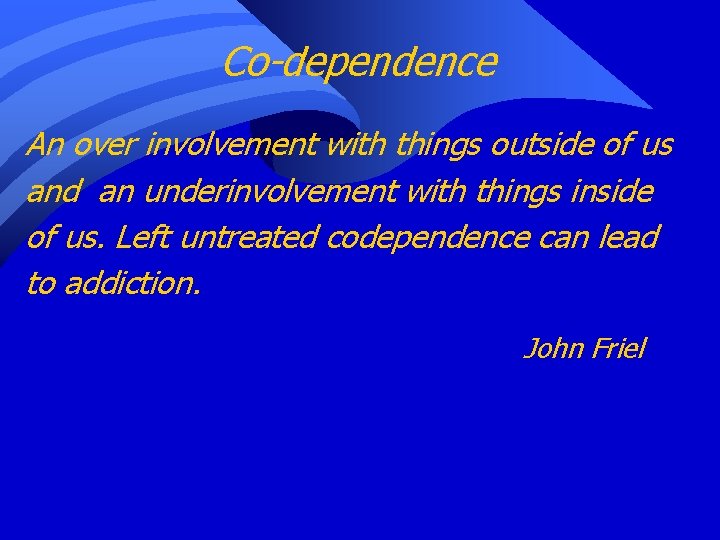 Co-dependence An over involvement with things outside of us and an underinvolvement with things
