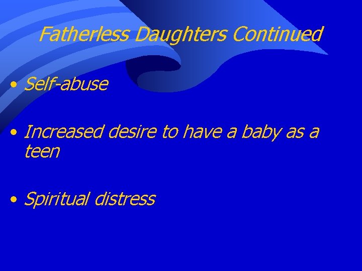 Fatherless Daughters Continued • Self-abuse • Increased desire to have a baby as a