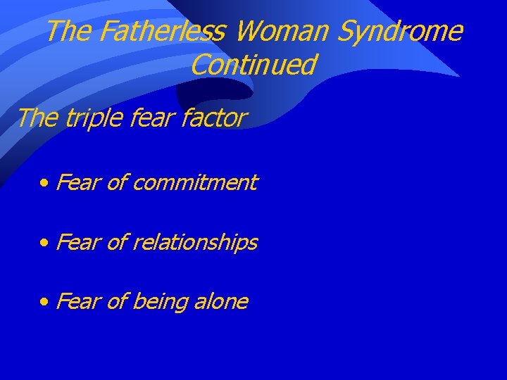 The Fatherless Woman Syndrome Continued The triple fear factor • Fear of commitment •