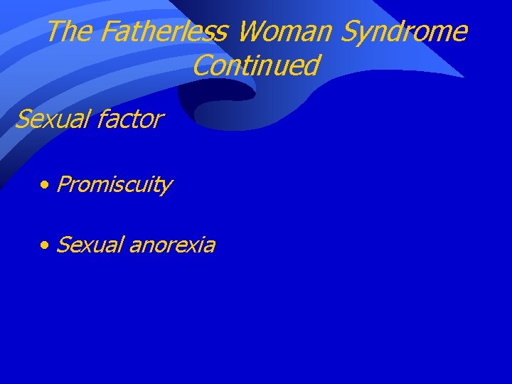 The Fatherless Woman Syndrome Continued Sexual factor • Promiscuity • Sexual anorexia 