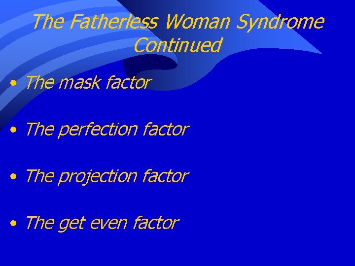 The Fatherless Woman Syndrome Continued • The mask factor • The perfection factor •