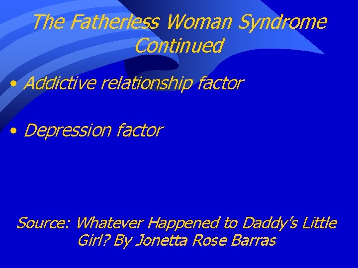 The Fatherless Woman Syndrome Continued • Addictive relationship factor • Depression factor Source: Whatever