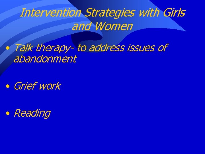 Intervention Strategies with Girls and Women • Talk therapy- to address issues of abandonment