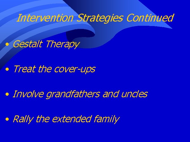 Intervention Strategies Continued • Gestalt Therapy • Treat the cover-ups • Involve grandfathers and