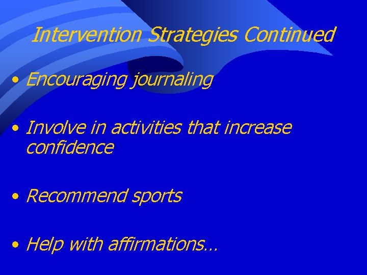 Intervention Strategies Continued • Encouraging journaling • Involve in activities that increase confidence •