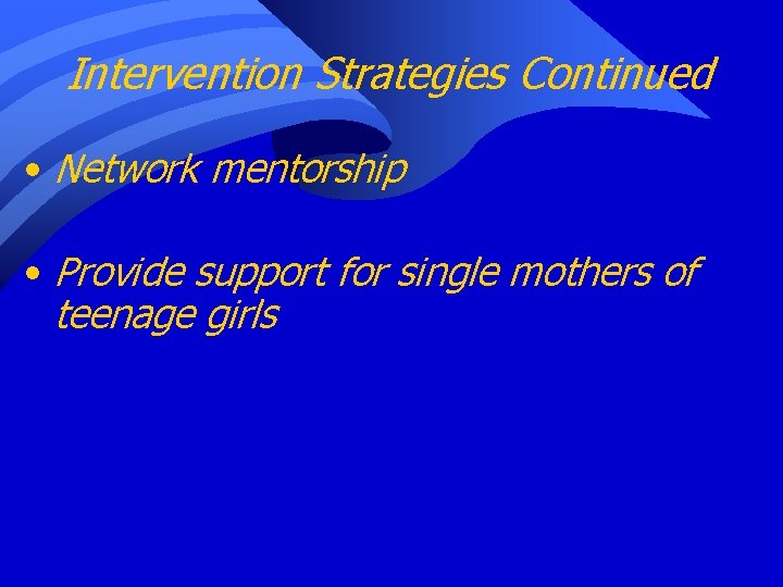 Intervention Strategies Continued • Network mentorship • Provide support for single mothers of teenage