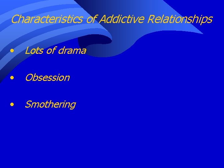 Characteristics of Addictive Relationships • Lots of drama • Obsession • Smothering 