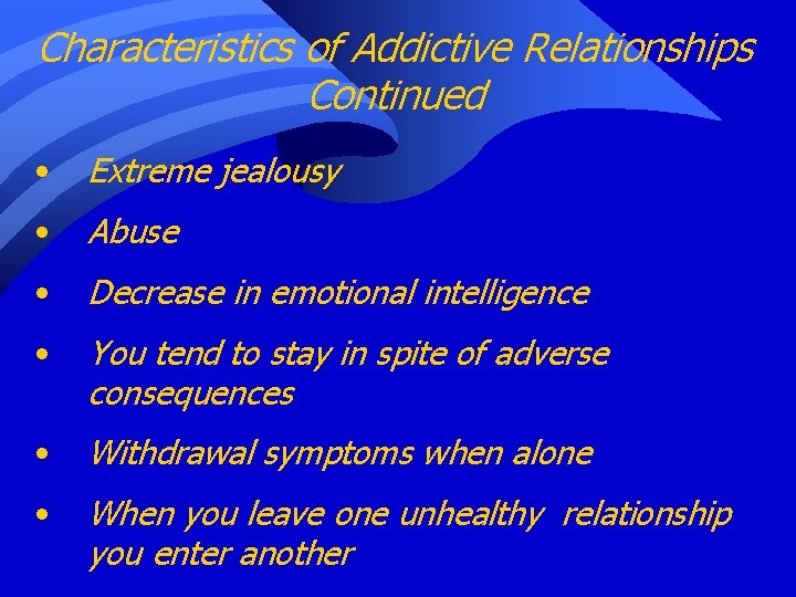 Characteristics of Addictive Relationships Continued • Extreme jealousy • Abuse • Decrease in emotional