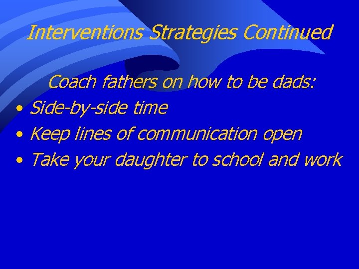 Interventions Strategies Continued Coach fathers on how to be dads: • Side-by-side time •