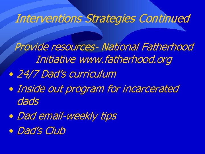 Interventions Strategies Continued Provide resources- National Fatherhood Initiative www. fatherhood. org • 24/7 Dad’s
