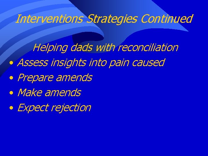 Interventions Strategies Continued Helping dads with reconciliation • Assess insights into pain caused •