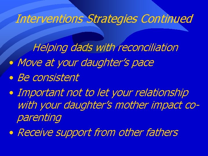 Interventions Strategies Continued Helping dads with reconciliation • Move at your daughter’s pace •