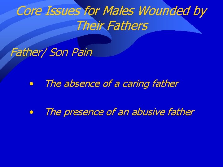 Core Issues for Males Wounded by Their Fathers Father/ Son Pain • The absence