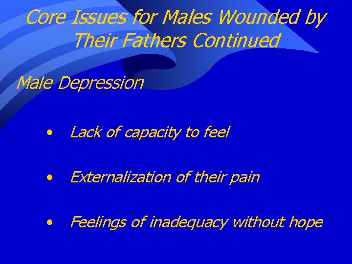 Core Issues for Males Wounded by Their Fathers Continued Male Depression • Lack of