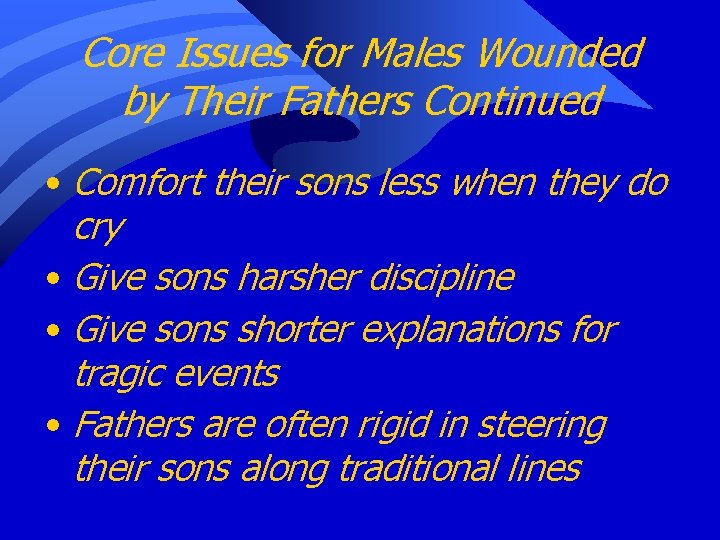 Core Issues for Males Wounded by Their Fathers Continued • Comfort their sons less
