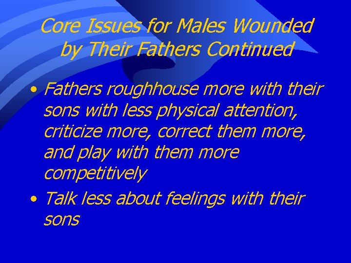 Core Issues for Males Wounded by Their Fathers Continued • Fathers roughhouse more with