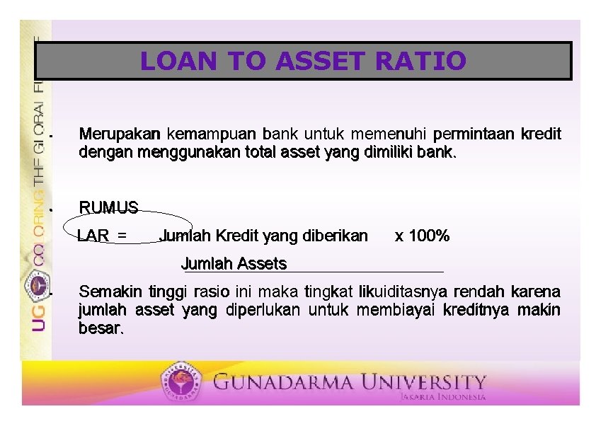 LOAN TO ASSET RATIO • • Merupakan kemampuan bank untuk memenuhi permintaan kredit dengan
