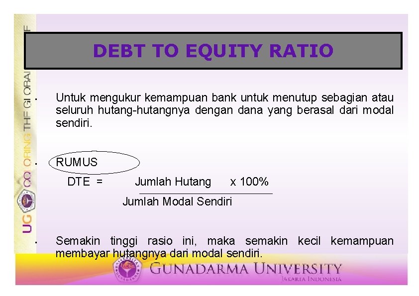 DEBT TO EQUITY RATIO • • Untuk mengukur kemampuan bank untuk menutup sebagian atau