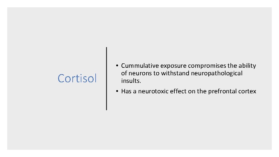 Cortisol • Cummulative exposure compromises the ability of neurons to withstand neuropathological insults. •