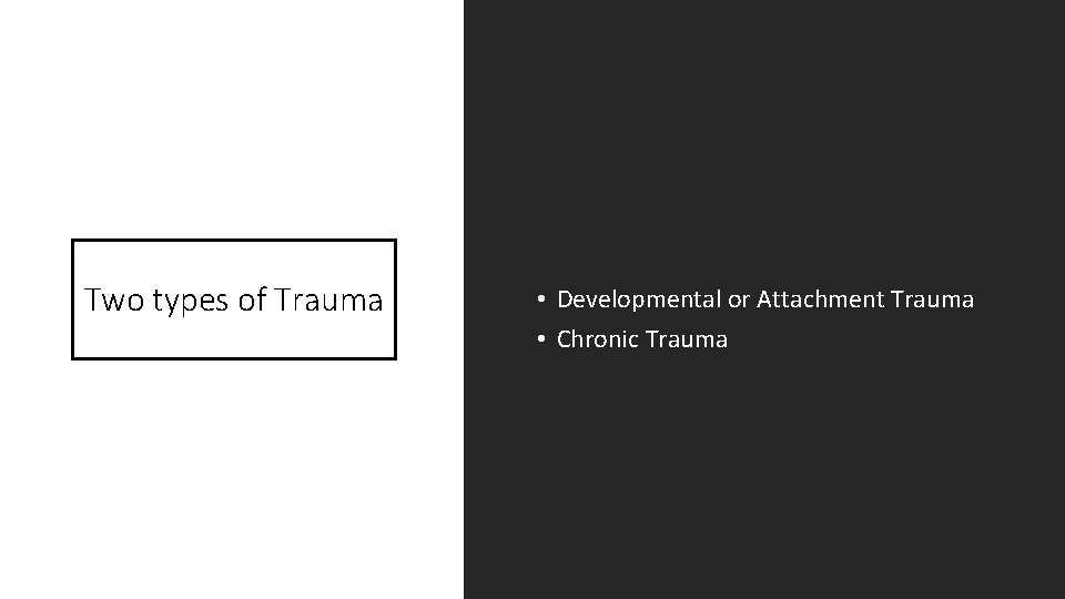 Two types of Trauma • Developmental or Attachment Trauma • Chronic Trauma 