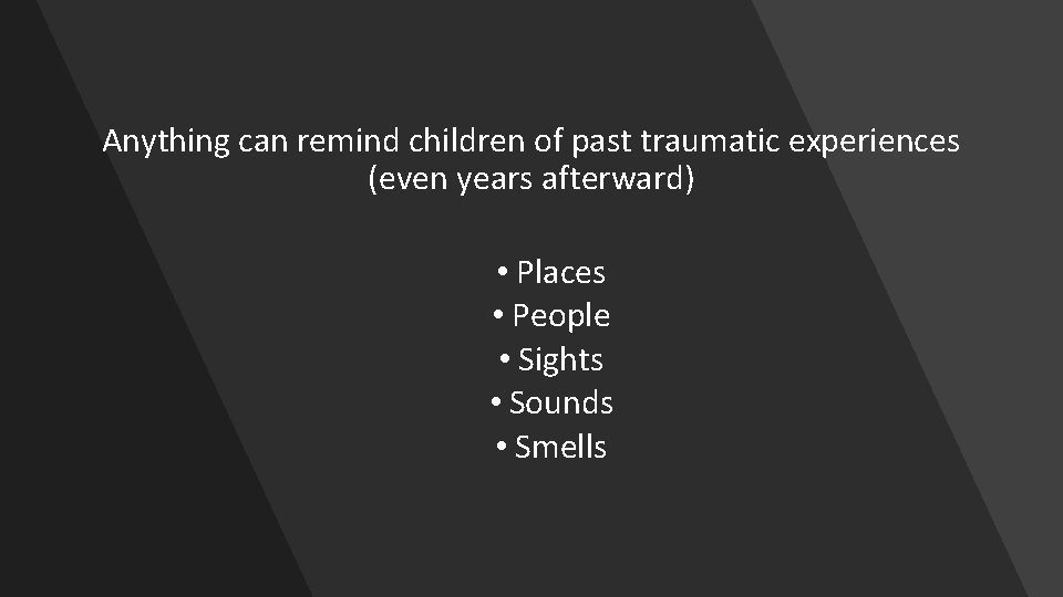 Anything can remind children of past traumatic experiences (even years afterward) • Places •