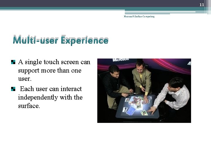 11 Microsoft Surface Computing Multi-user Experience A single touch screen can support more than