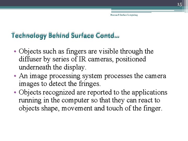 15 Microsoft Surface Computing Technology Behind Surface Contd… • Objects such as fingers are