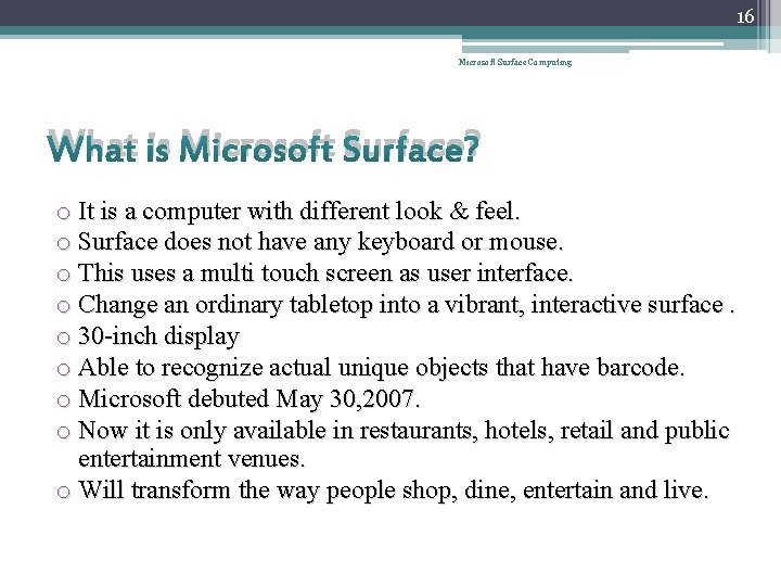 16 Microsoft Surface Computing What is Microsoft Surface? o It is a computer with