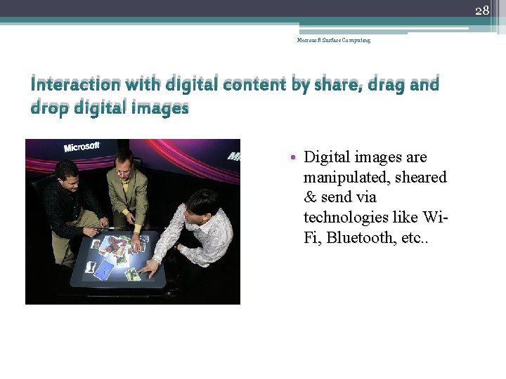 28 Microsoft Surface Computing Interaction with digital content by share, drag and drop digital