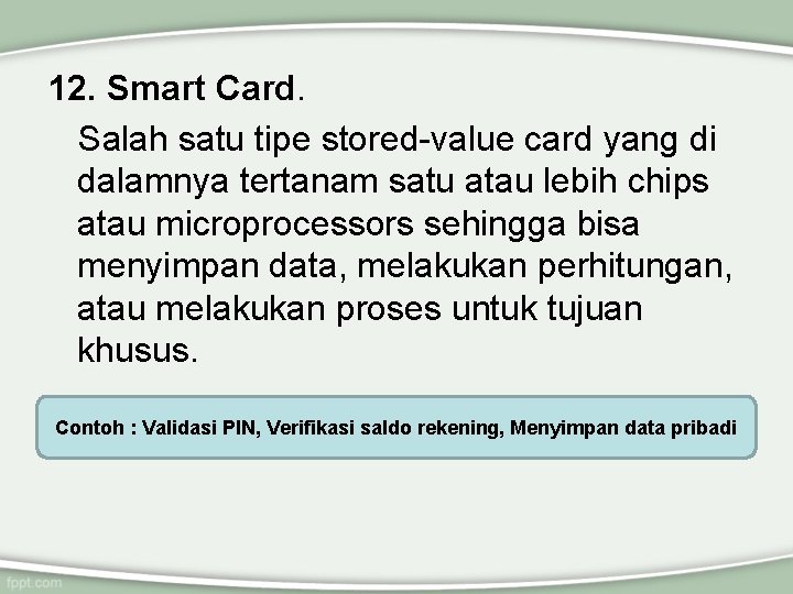 12. Smart Card. Salah satu tipe stored-value card yang di dalamnya tertanam satu atau