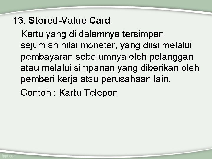 13. Stored-Value Card. Kartu yang di dalamnya tersimpan sejumlah nilai moneter, yang diisi melalui