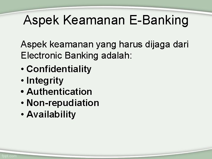 Aspek Keamanan E-Banking Aspek keamanan yang harus dijaga dari Electronic Banking adalah: • Confidentiality